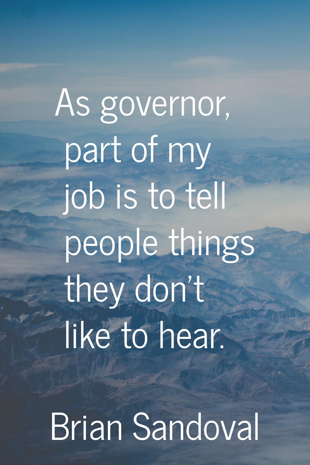 As governor, part of my job is to tell people things they don't like to hear.