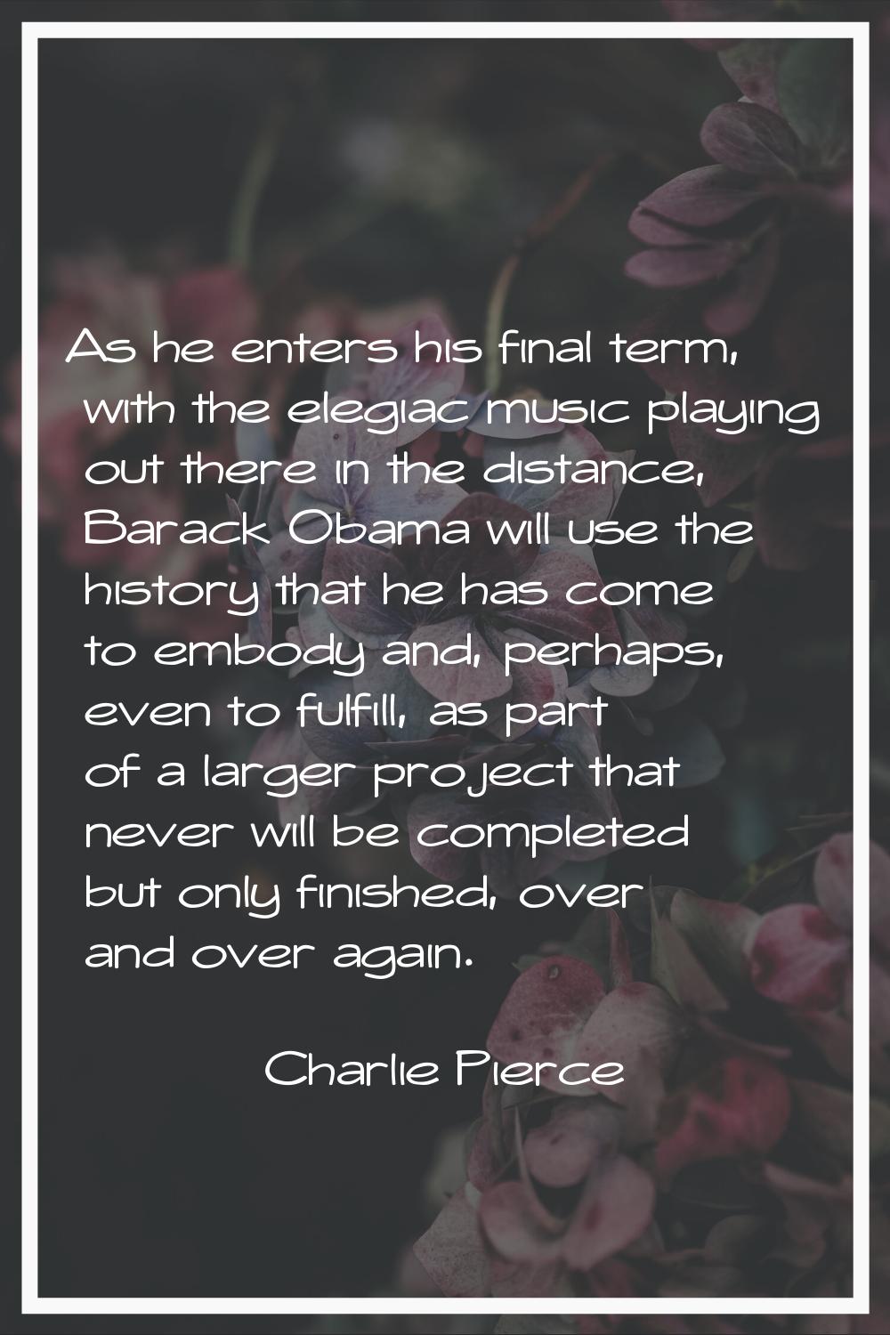 As he enters his final term, with the elegiac music playing out there in the distance, Barack Obama