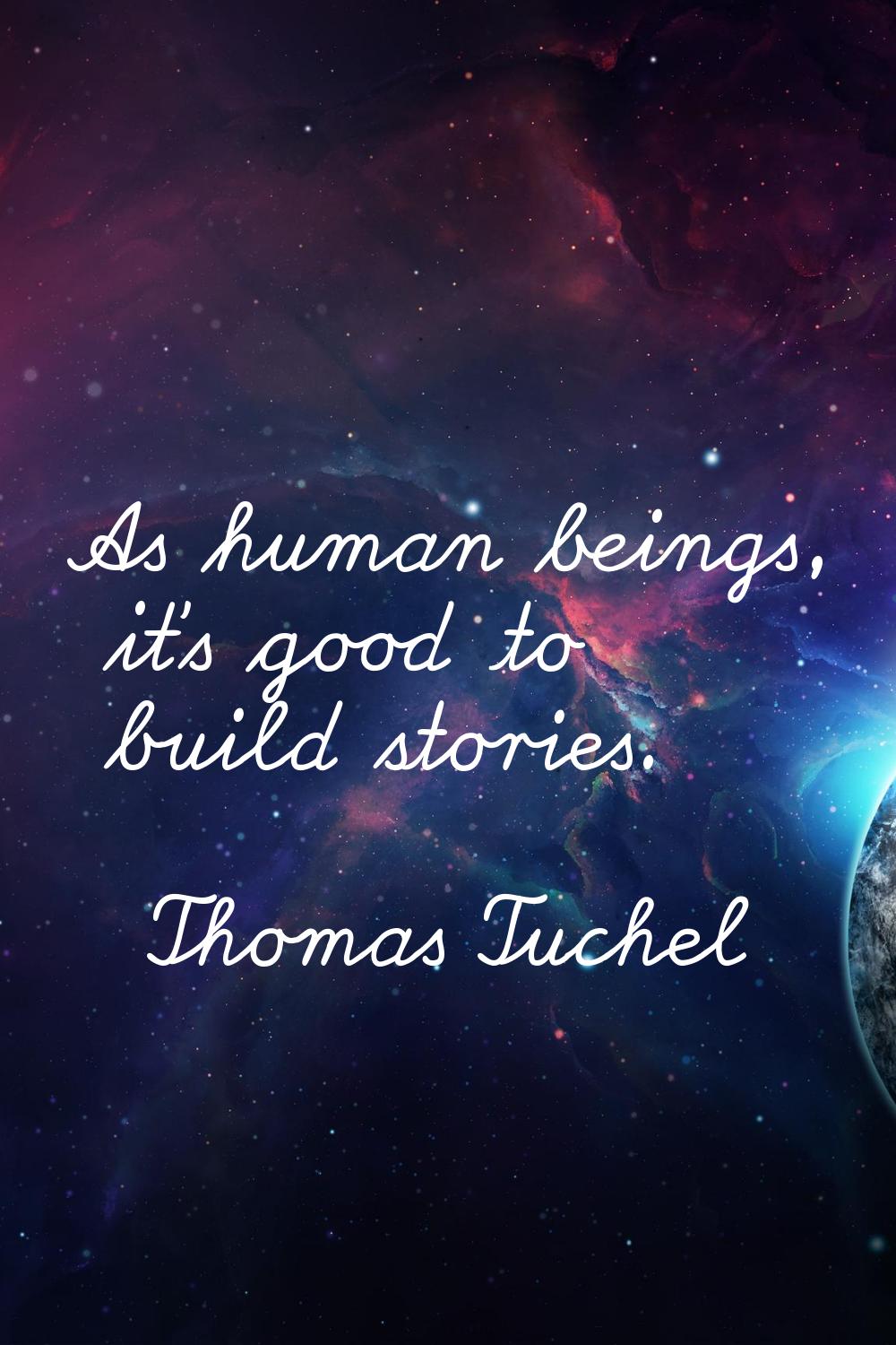 As human beings, it's good to build stories.