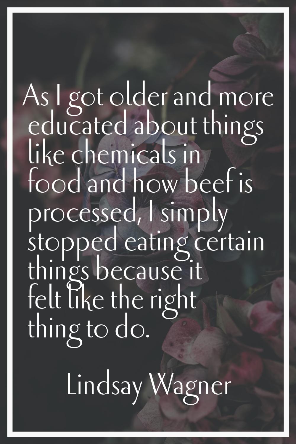 As I got older and more educated about things like chemicals in food and how beef is processed, I s