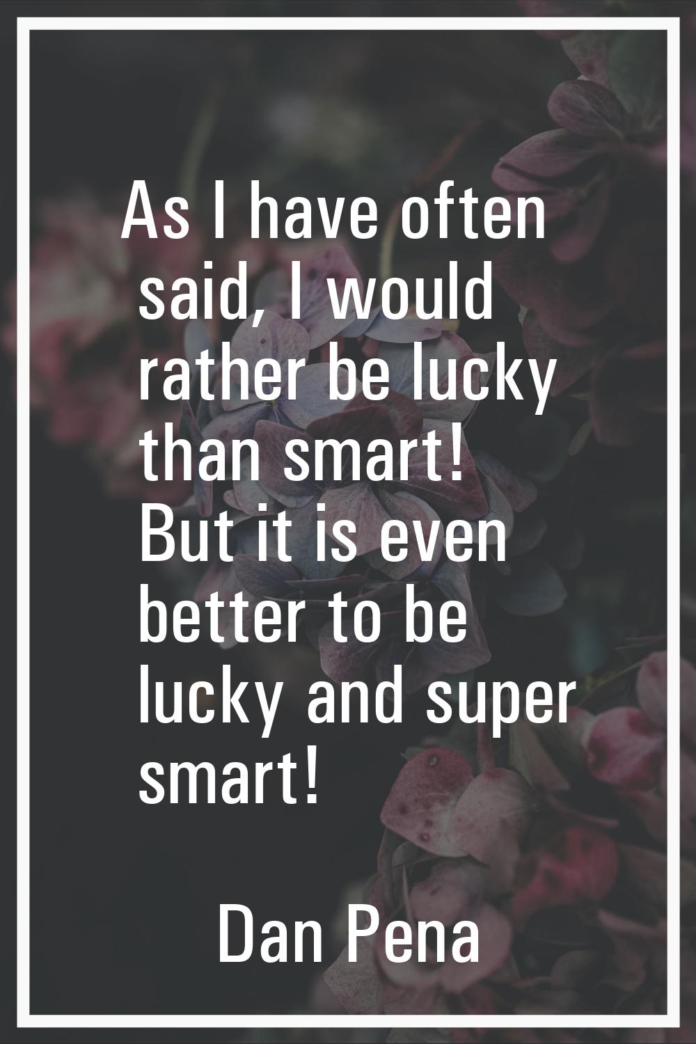 As I have often said, I would rather be lucky than smart! But it is even better to be lucky and sup