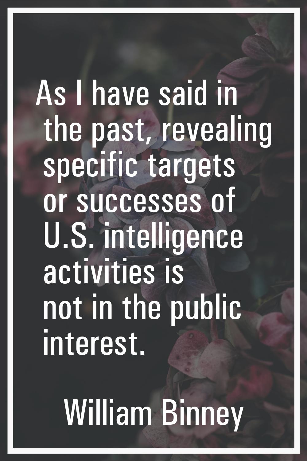 As I have said in the past, revealing specific targets or successes of U.S. intelligence activities