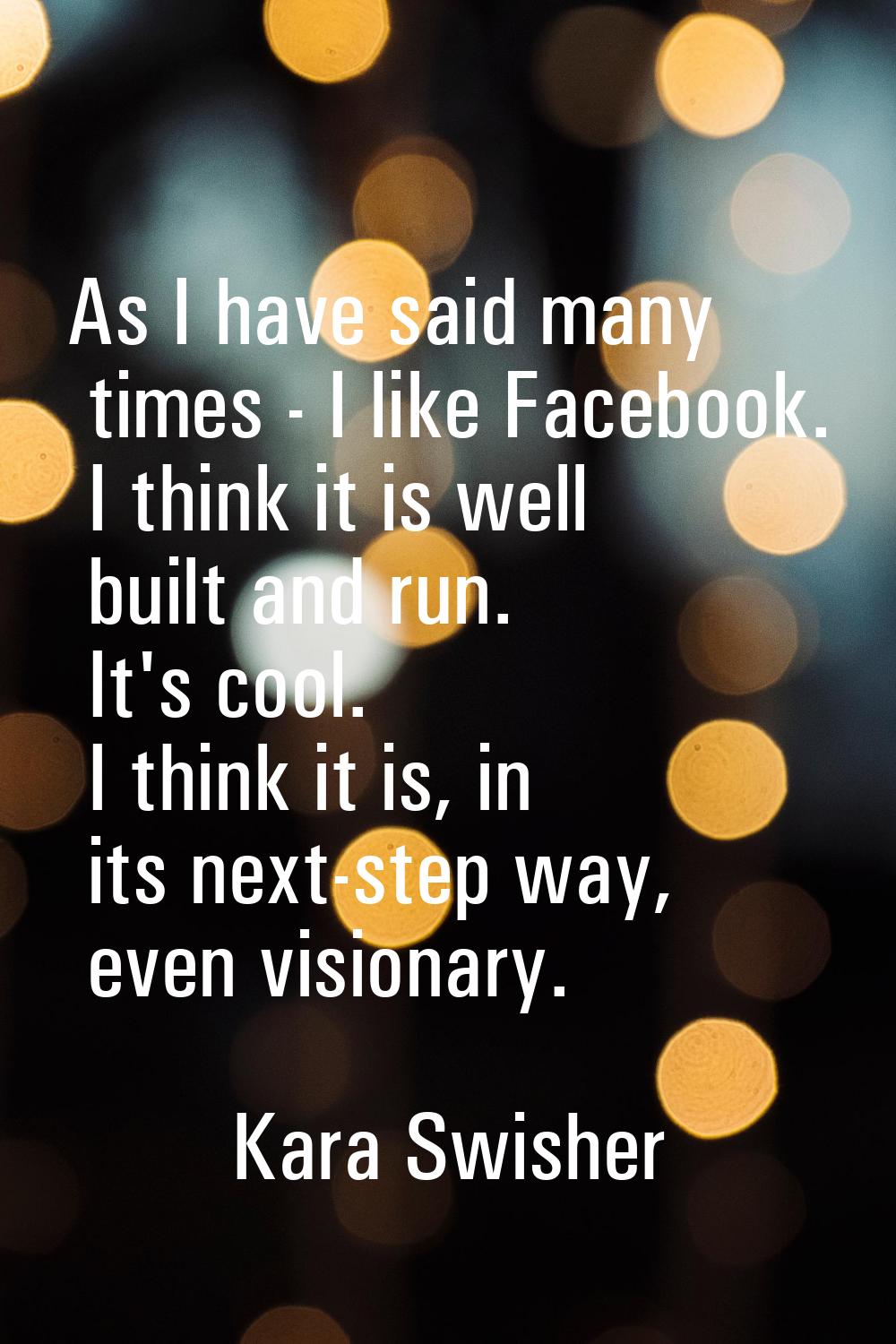 As I have said many times - I like Facebook. I think it is well built and run. It's cool. I think i