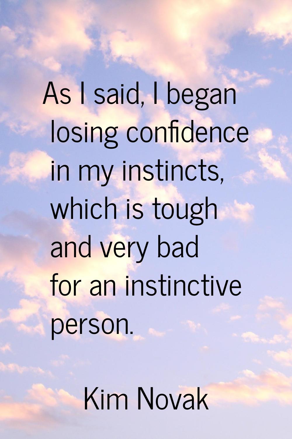 As I said, I began losing confidence in my instincts, which is tough and very bad for an instinctiv