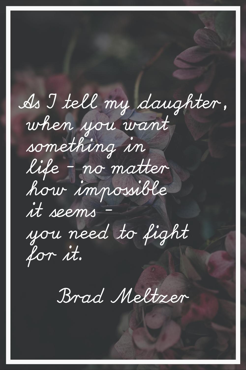As I tell my daughter, when you want something in life - no matter how impossible it seems - you ne