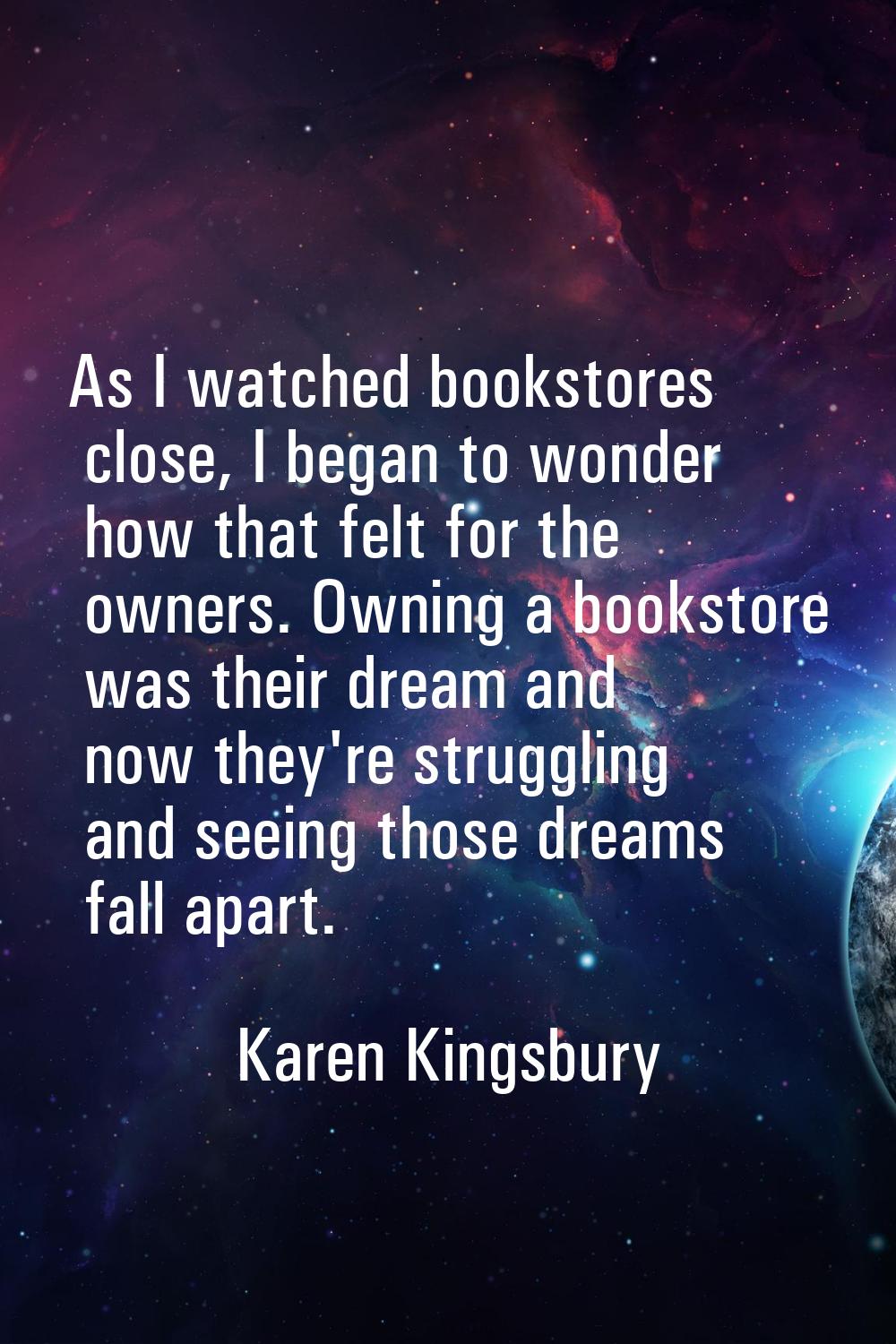 As I watched bookstores close, I began to wonder how that felt for the owners. Owning a bookstore w