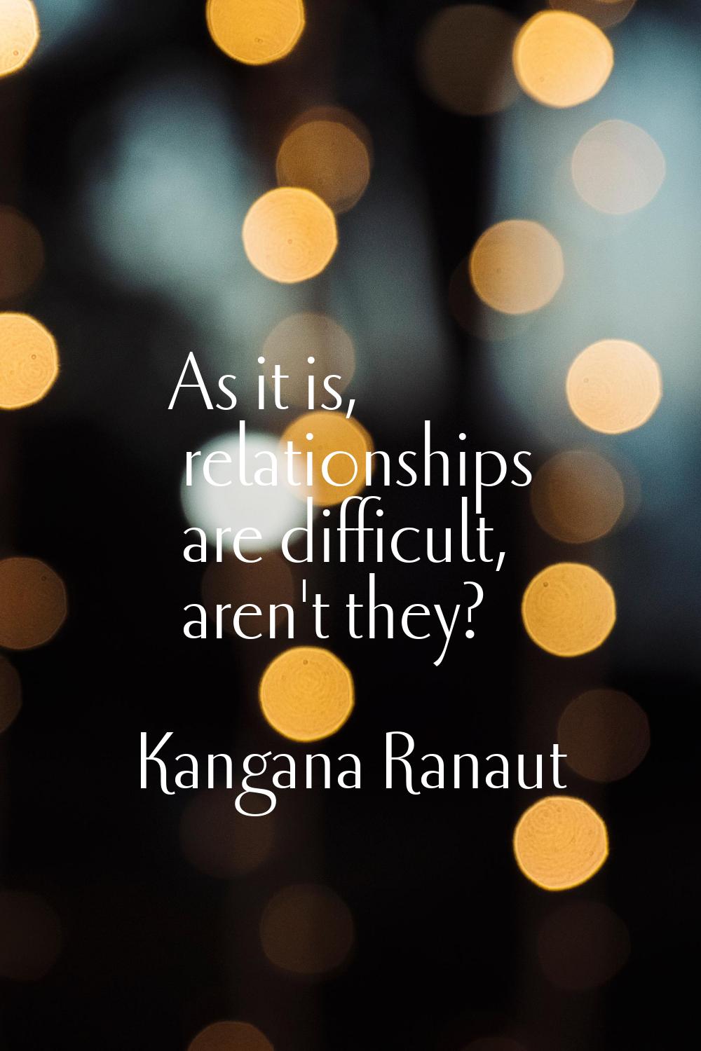 As it is, relationships are difficult, aren't they?