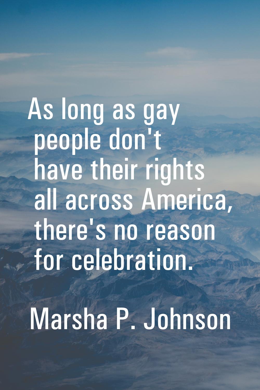 As long as gay people don't have their rights all across America, there's no reason for celebration