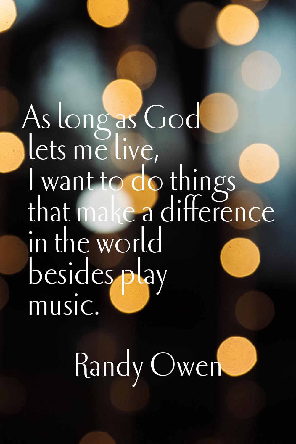 As long as God lets me live, I want to do things that make a difference in the world besides play m