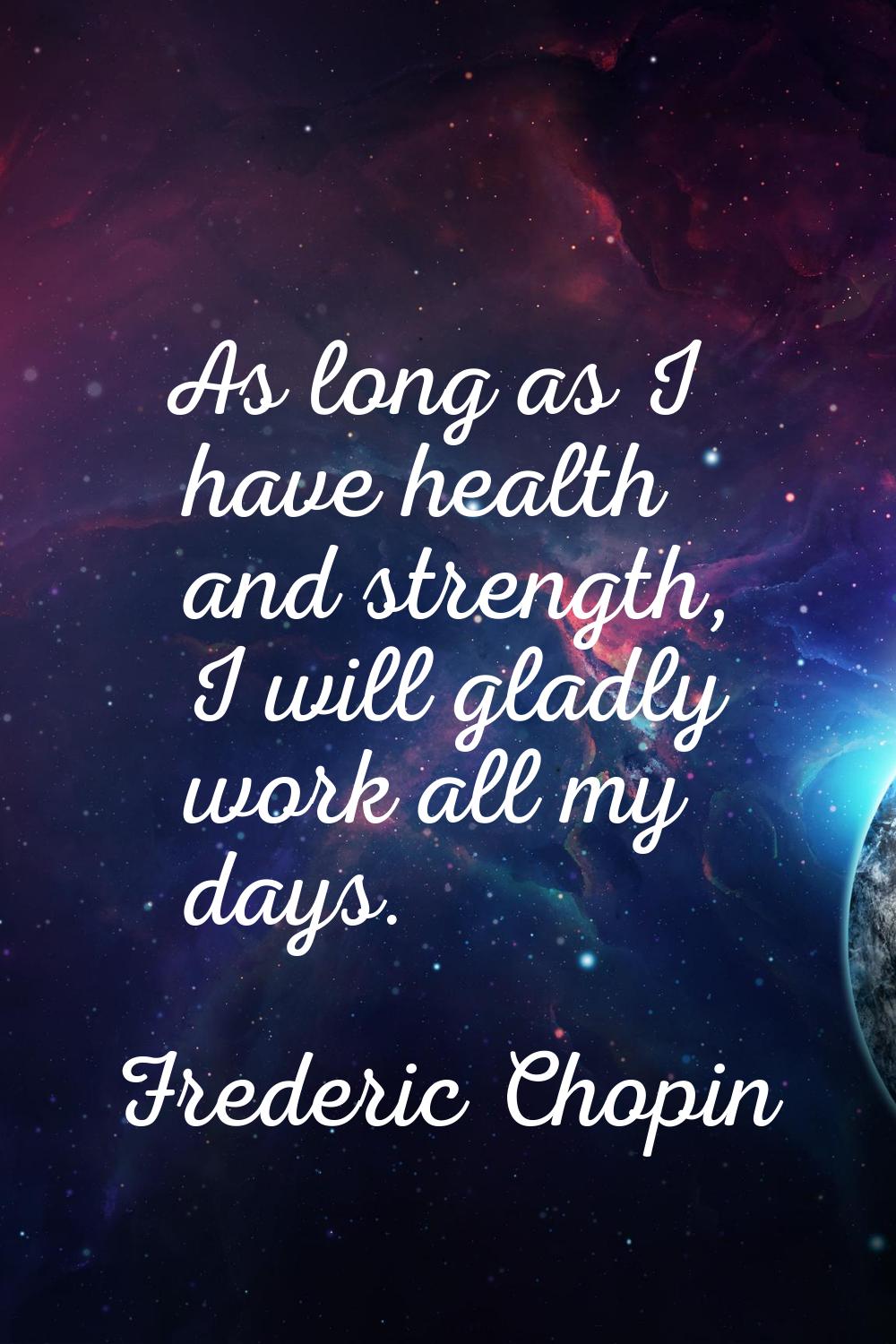 As long as I have health and strength, I will gladly work all my days.