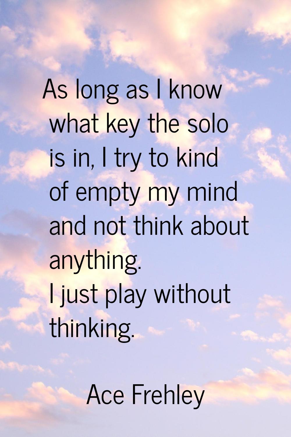 As long as I know what key the solo is in, I try to kind of empty my mind and not think about anyth