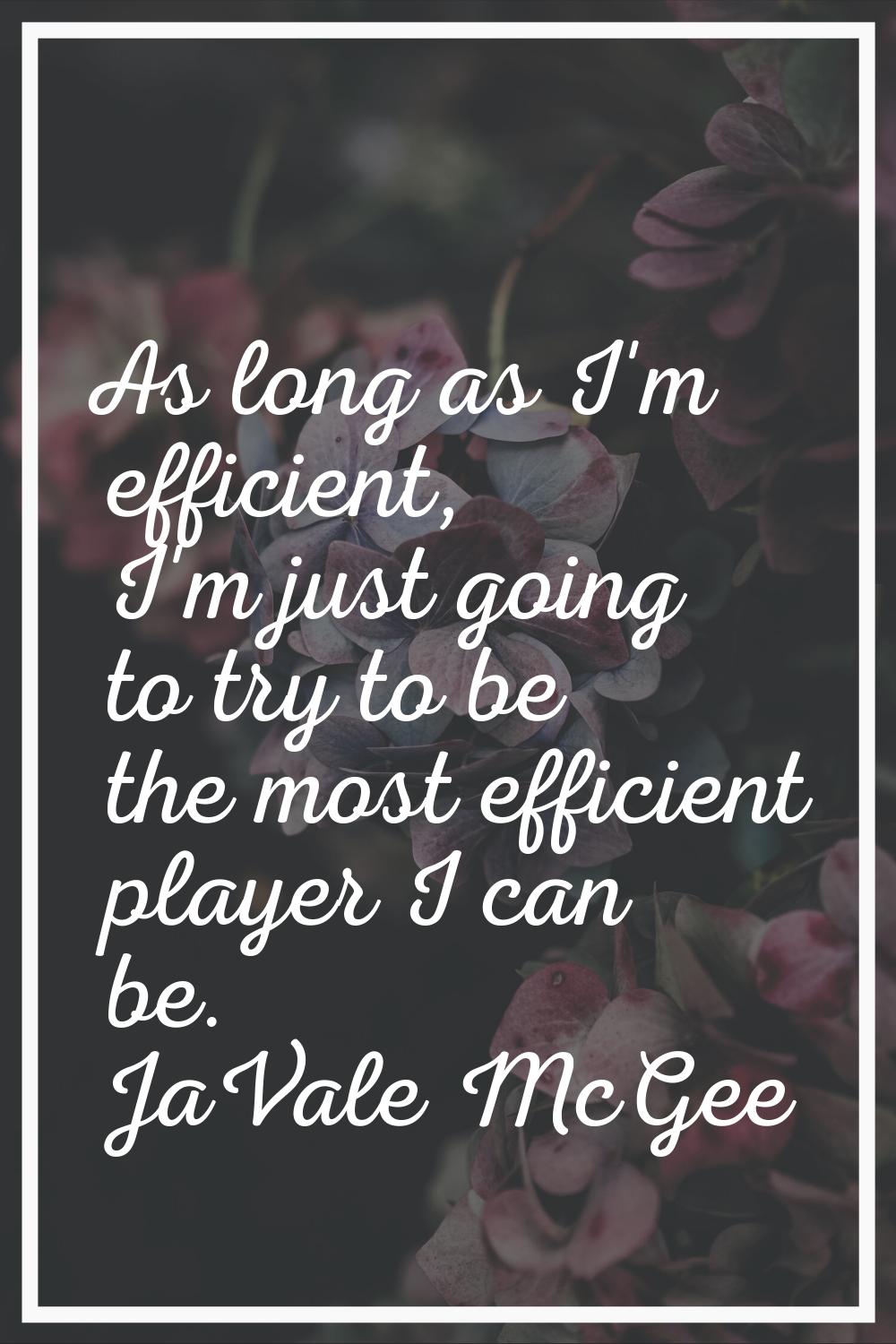 As long as I'm efficient, I'm just going to try to be the most efficient player I can be.