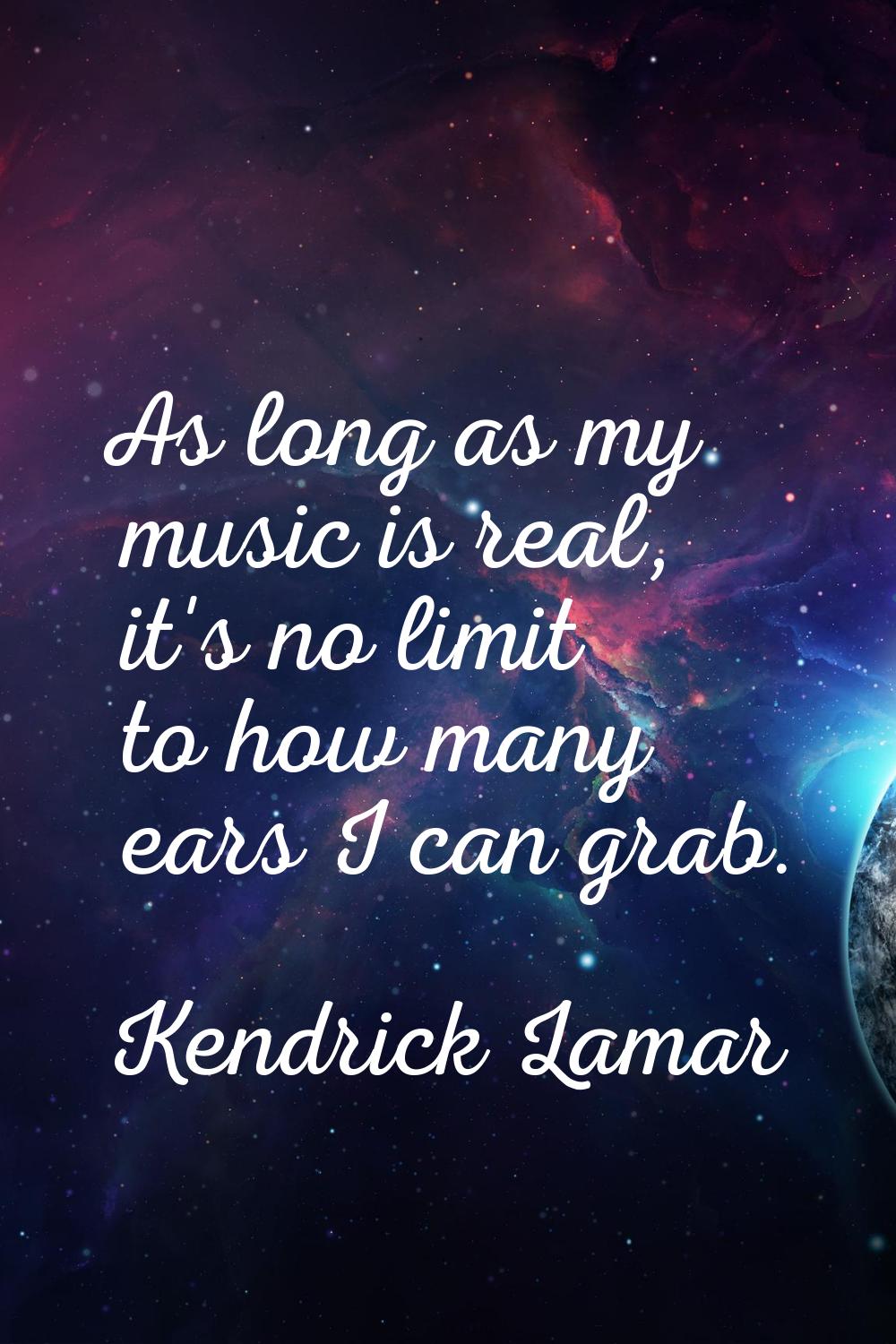 As long as my music is real, it's no limit to how many ears I can grab.