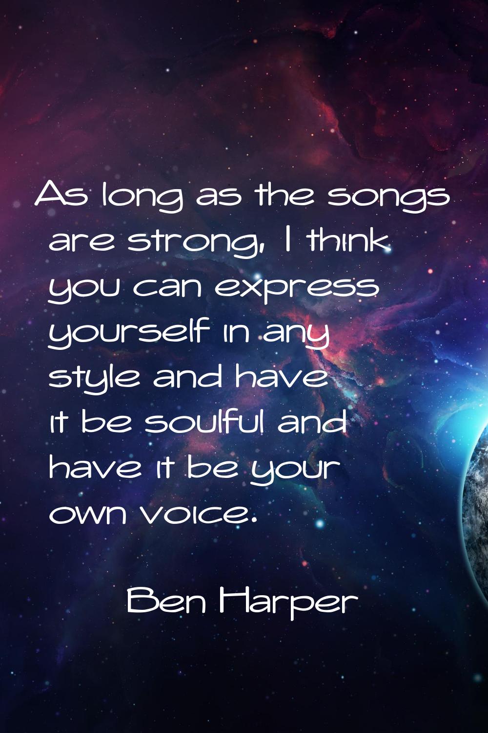 As long as the songs are strong, I think you can express yourself in any style and have it be soulf