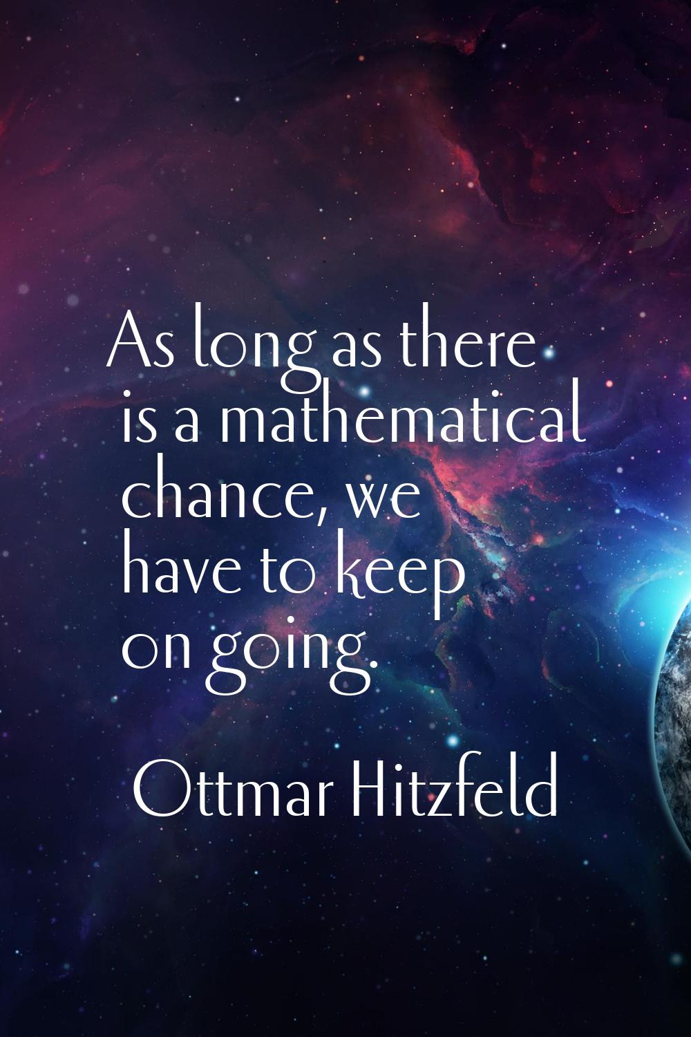 As long as there is a mathematical chance, we have to keep on going.