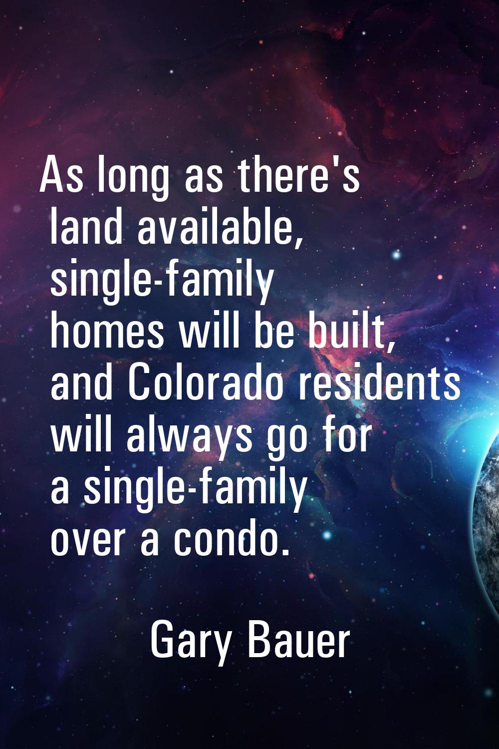 As long as there's land available, single-family homes will be built, and Colorado residents will a
