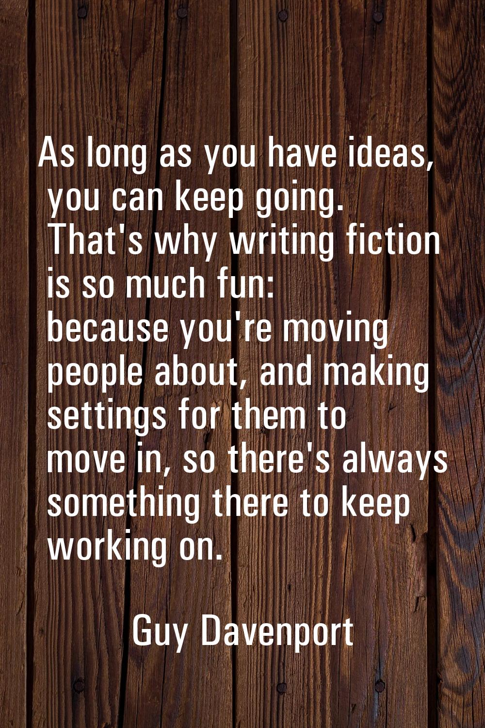 As long as you have ideas, you can keep going. That's why writing fiction is so much fun: because y