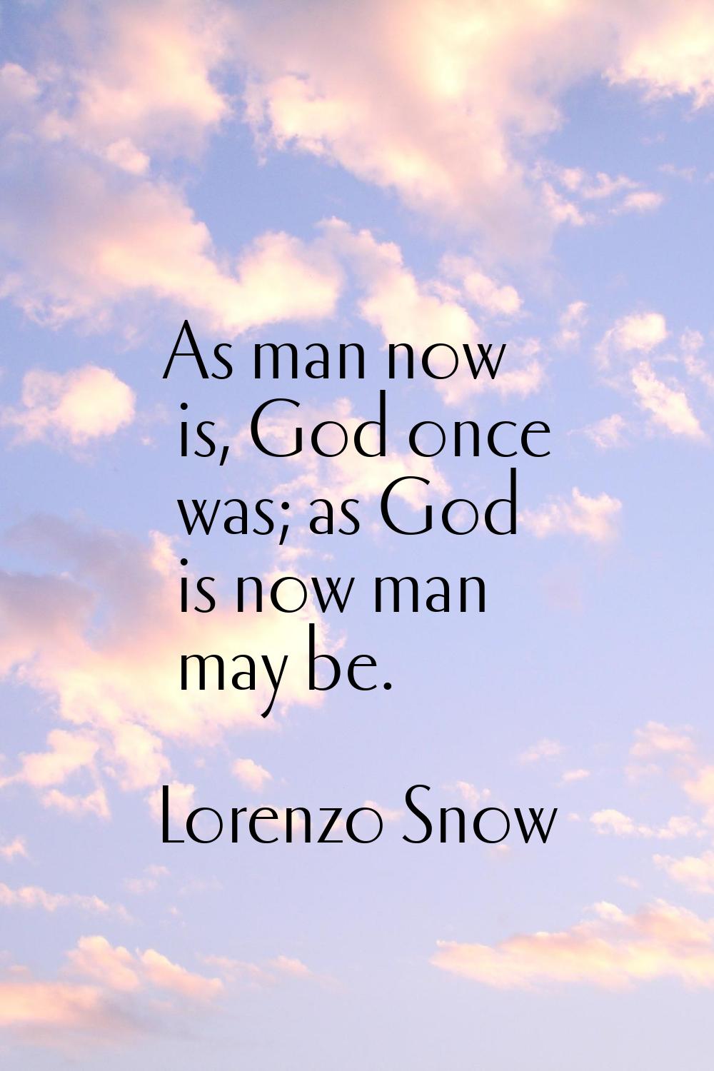 As man now is, God once was; as God is now man may be.