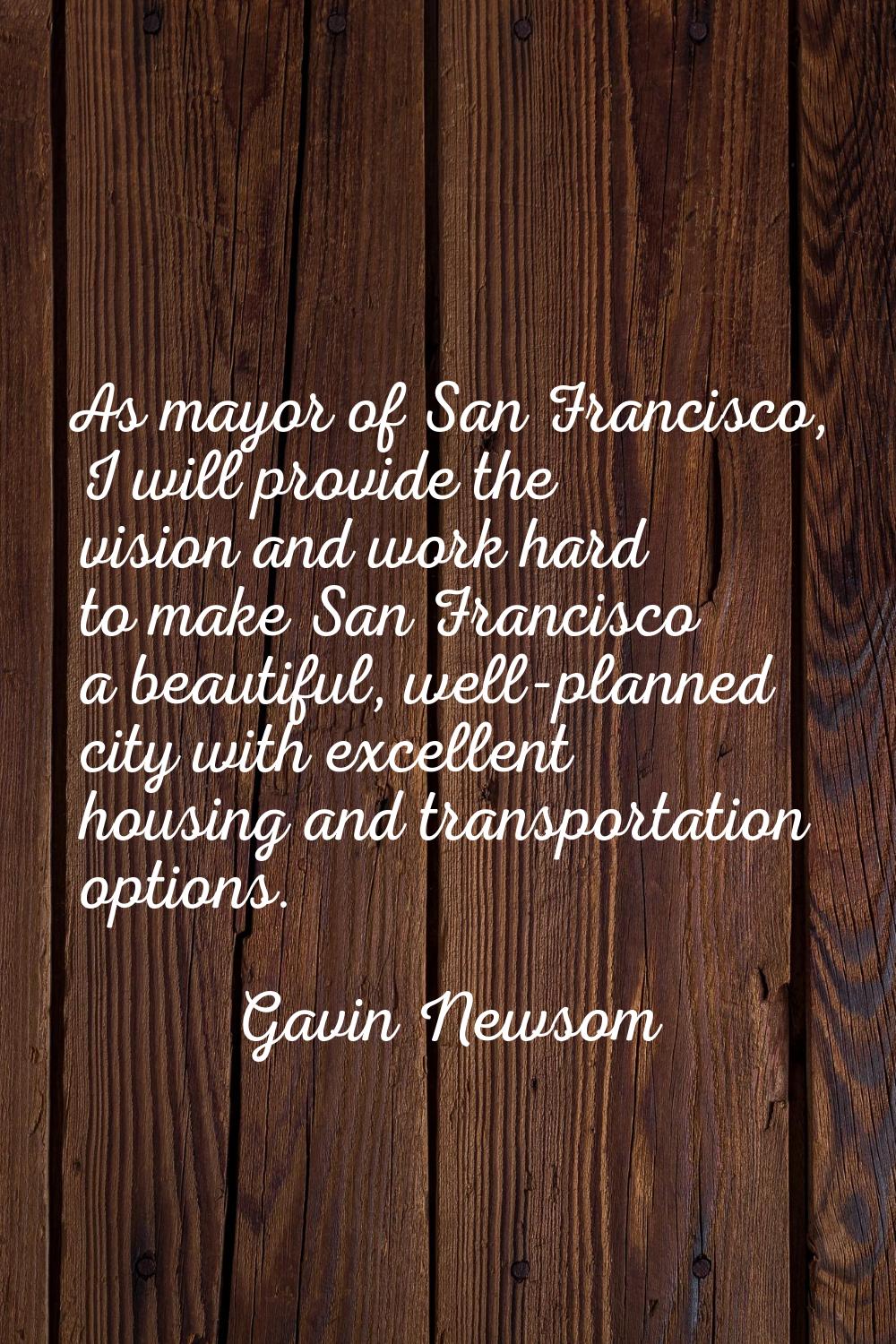 As mayor of San Francisco, I will provide the vision and work hard to make San Francisco a beautifu