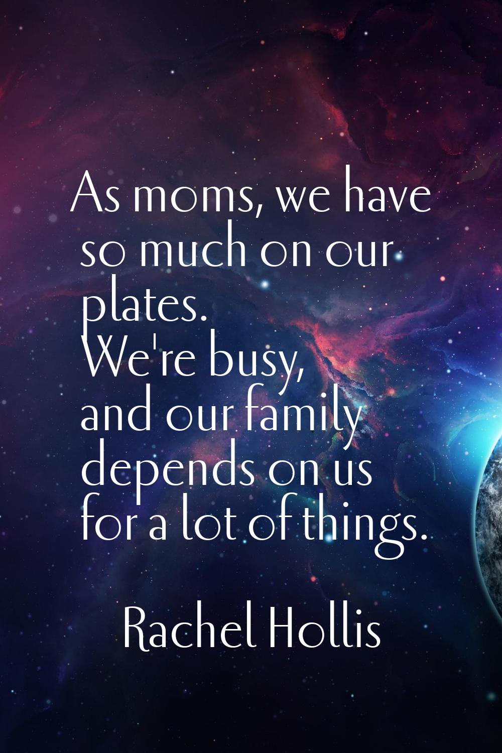 As moms, we have so much on our plates. We're busy, and our family depends on us for a lot of thing