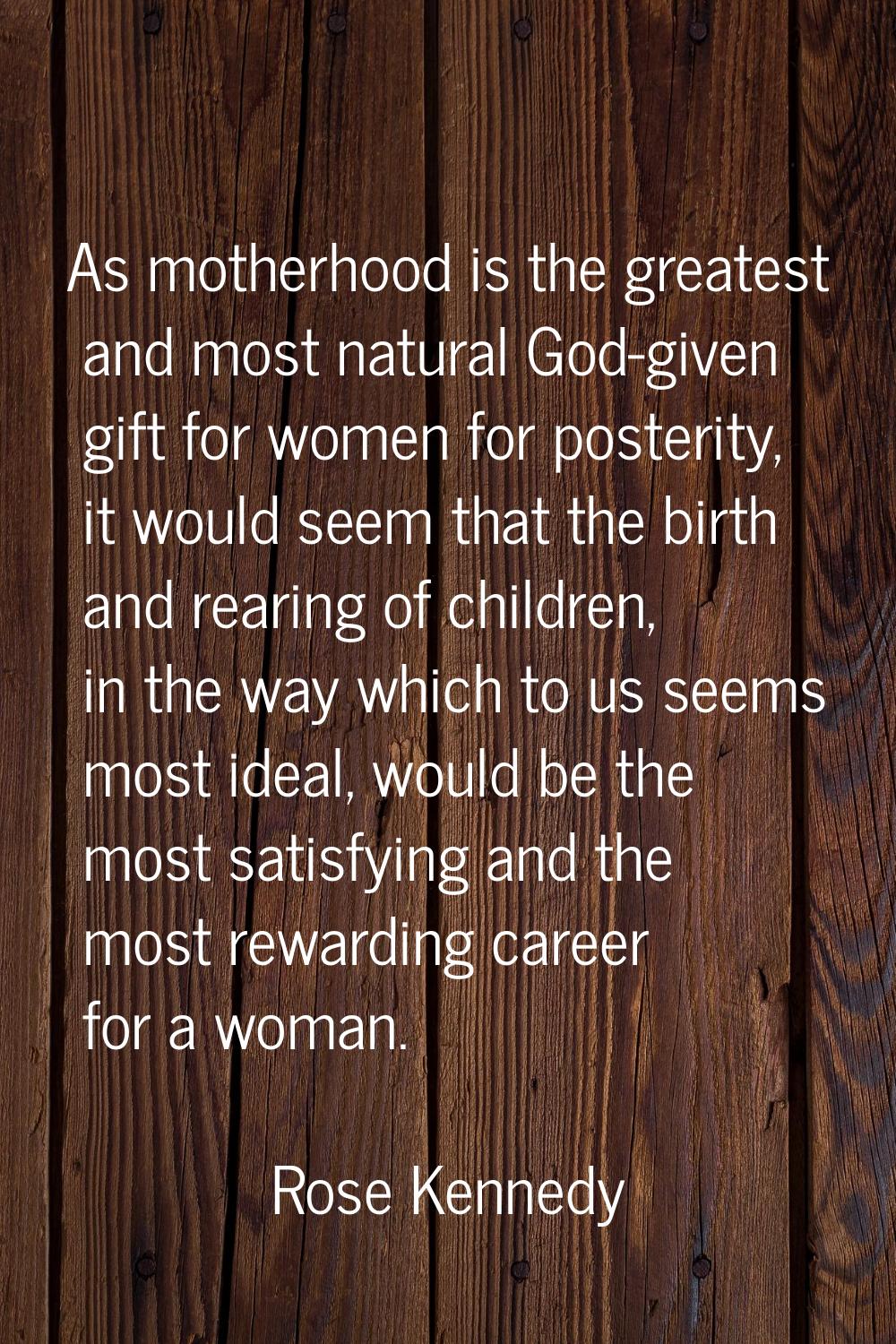 As motherhood is the greatest and most natural God-given gift for women for posterity, it would see