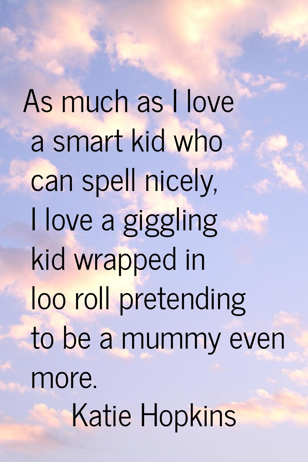 As much as I love a smart kid who can spell nicely, I love a giggling kid wrapped in loo roll prete