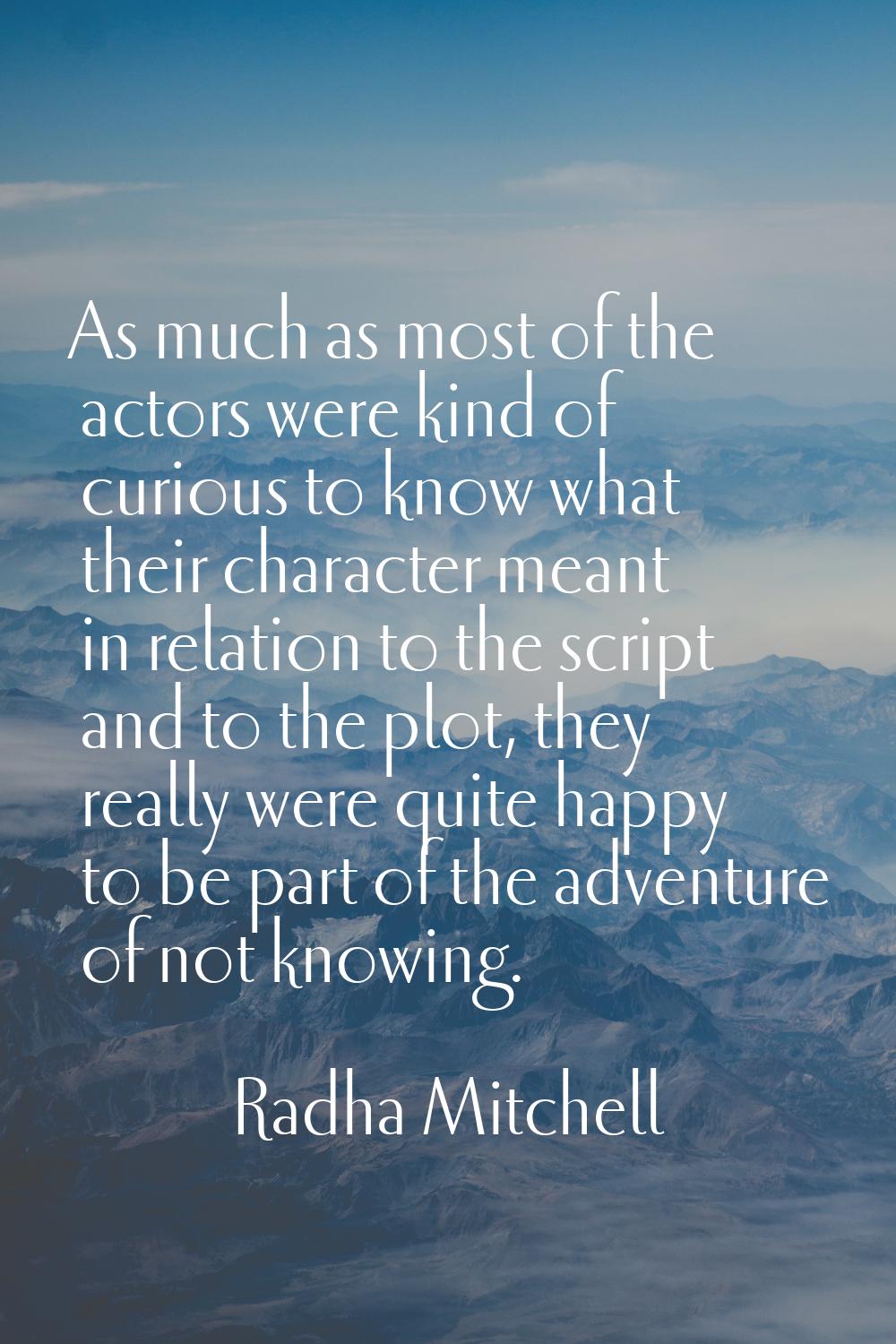 As much as most of the actors were kind of curious to know what their character meant in relation t