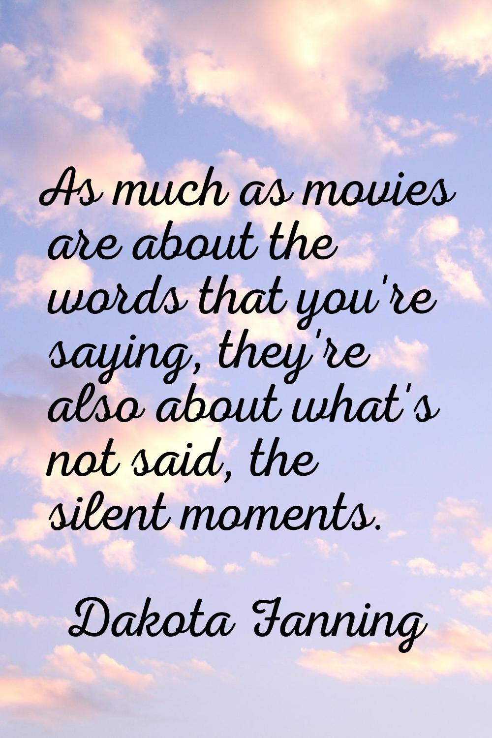 As much as movies are about the words that you're saying, they're also about what's not said, the s