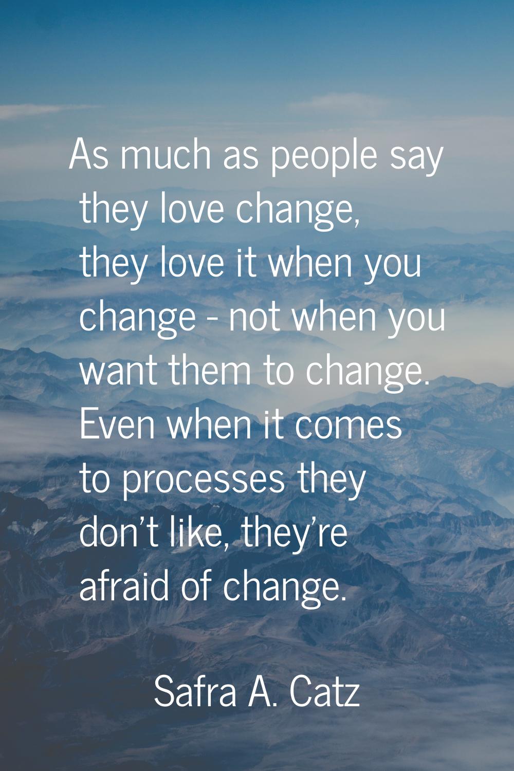 As much as people say they love change, they love it when you change - not when you want them to ch