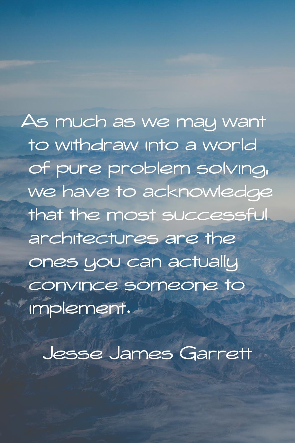 As much as we may want to withdraw into a world of pure problem solving, we have to acknowledge tha