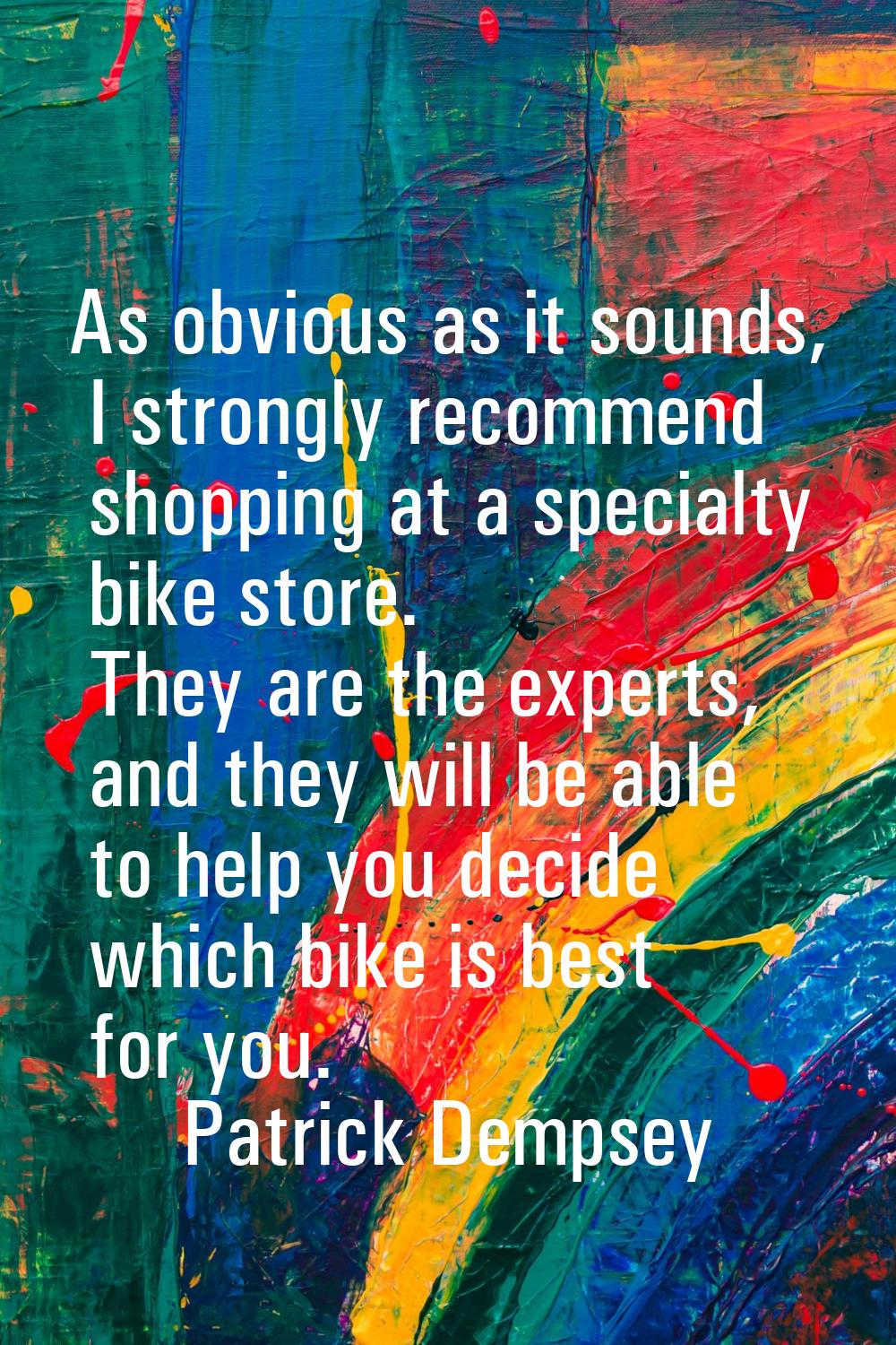 As obvious as it sounds, I strongly recommend shopping at a specialty bike store. They are the expe
