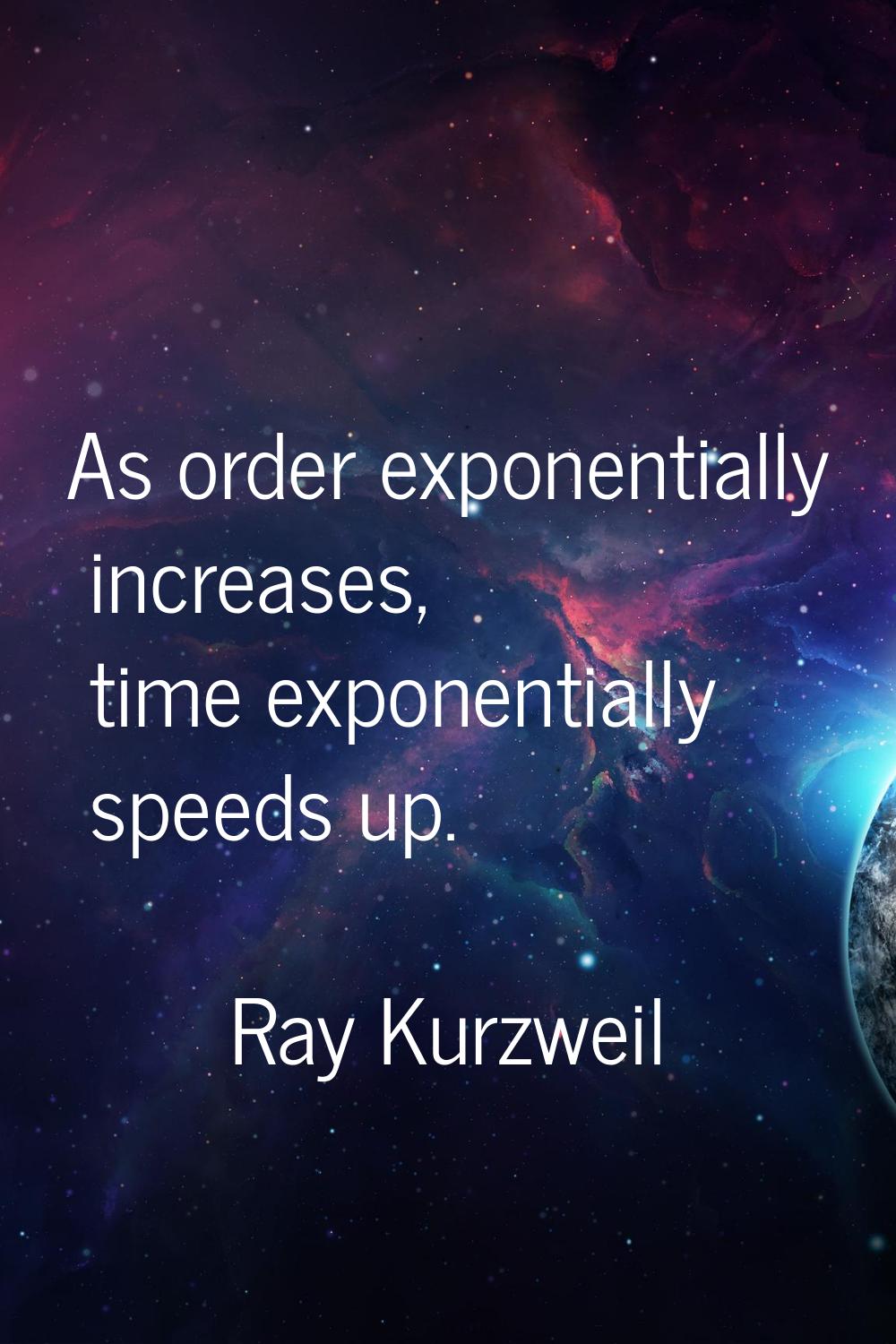 As order exponentially increases, time exponentially speeds up.