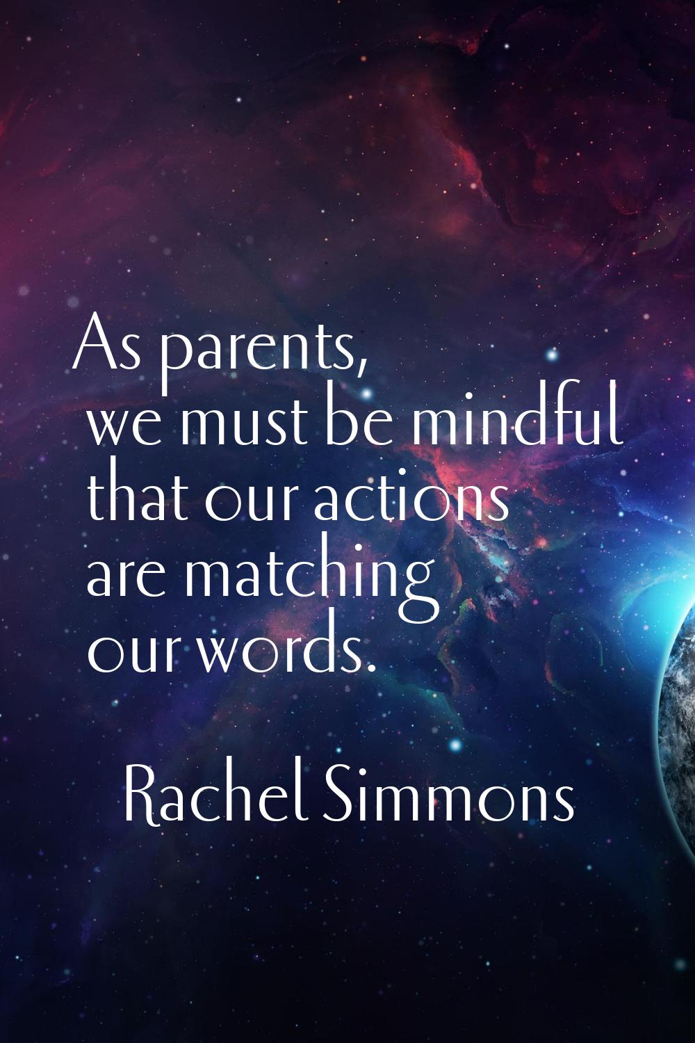 As parents, we must be mindful that our actions are matching our words.