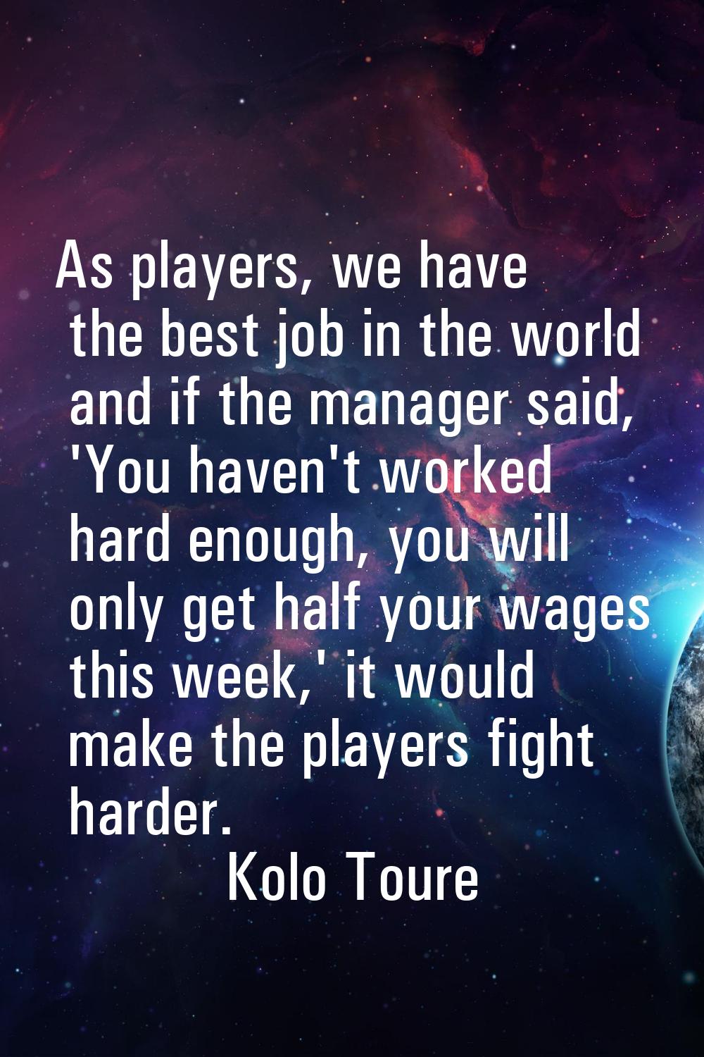As players, we have the best job in the world and if the manager said, 'You haven't worked hard eno