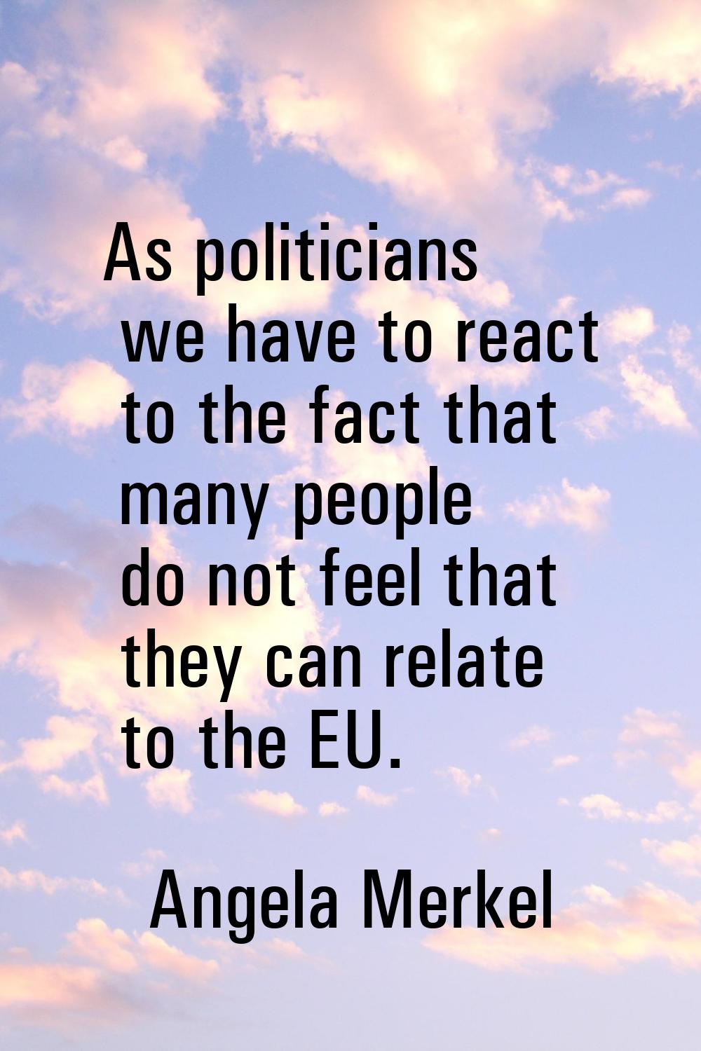 As politicians we have to react to the fact that many people do not feel that they can relate to th