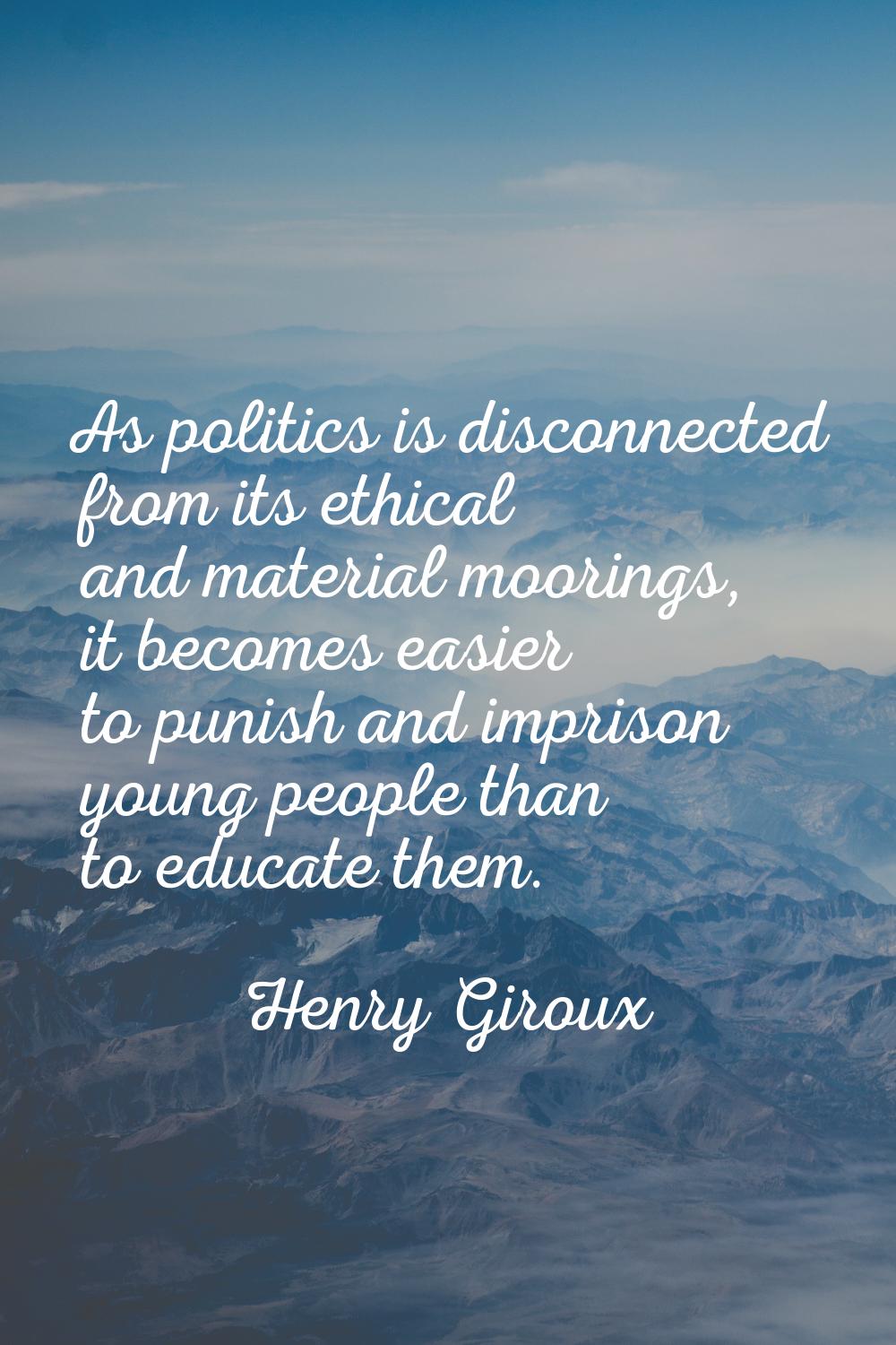 As politics is disconnected from its ethical and material moorings, it becomes easier to punish and