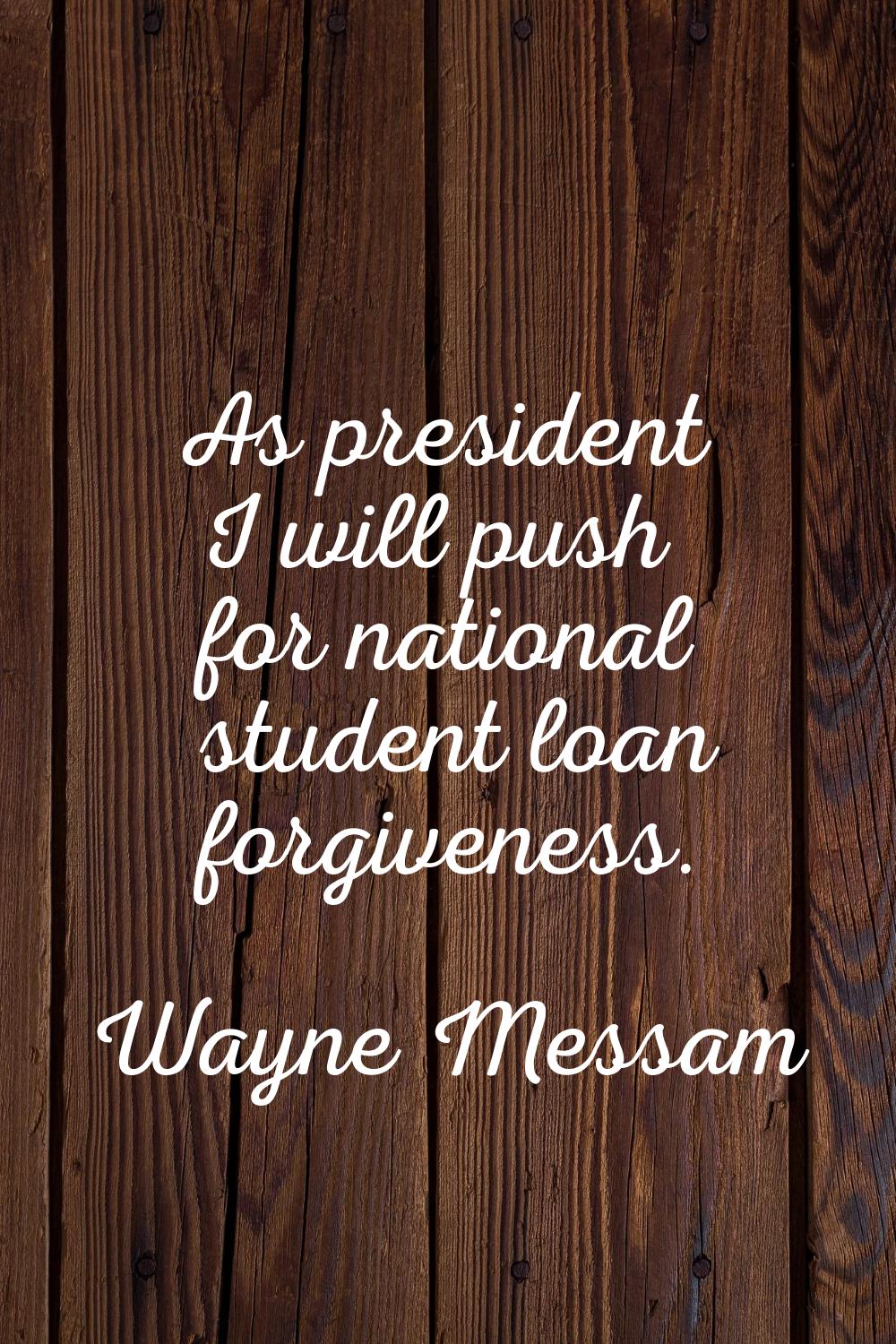 As president I will push for national student loan forgiveness.