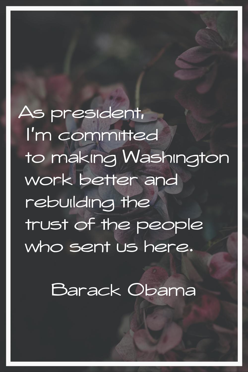 As president, I'm committed to making Washington work better and rebuilding the trust of the people