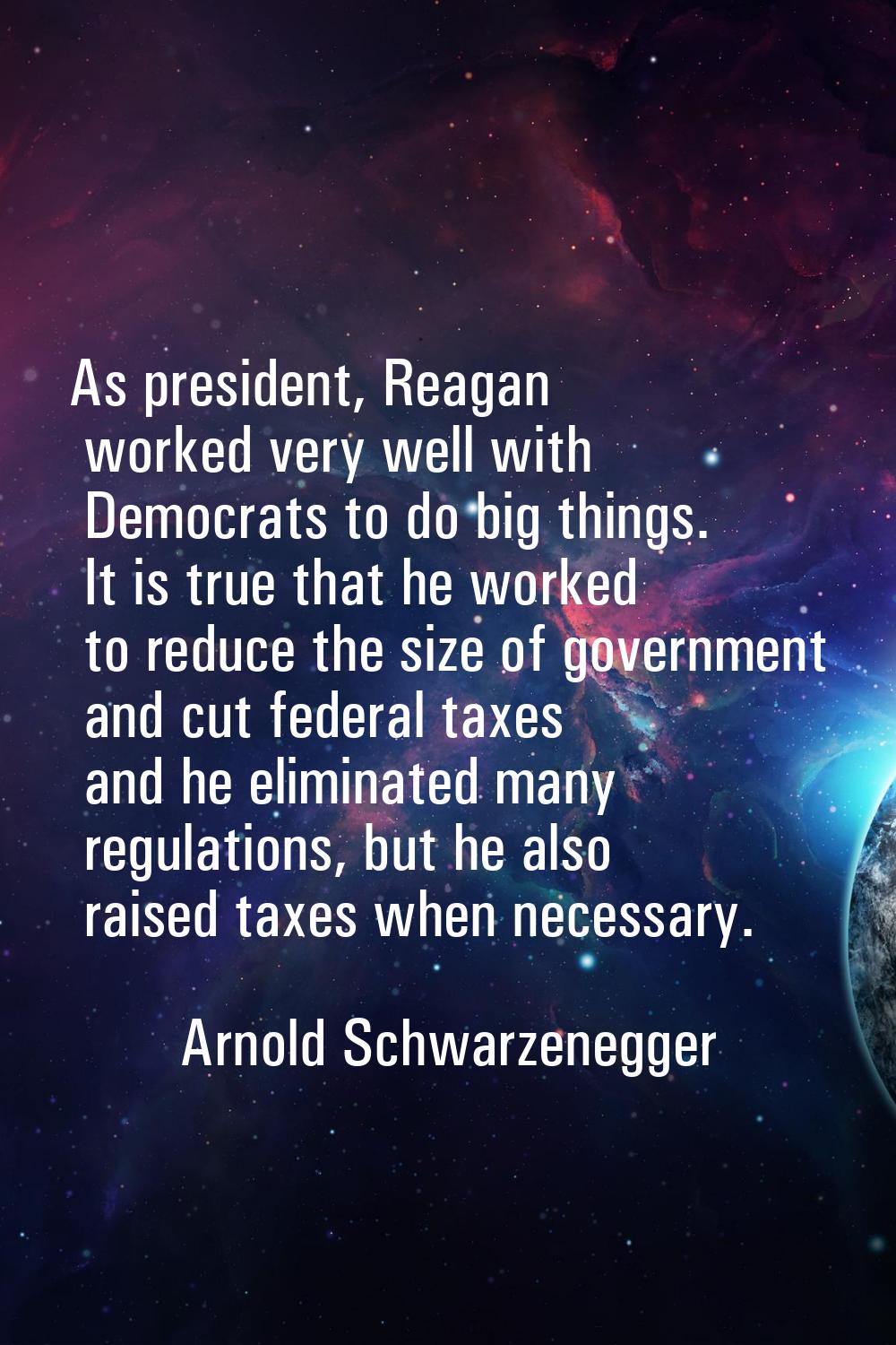 As president, Reagan worked very well with Democrats to do big things. It is true that he worked to