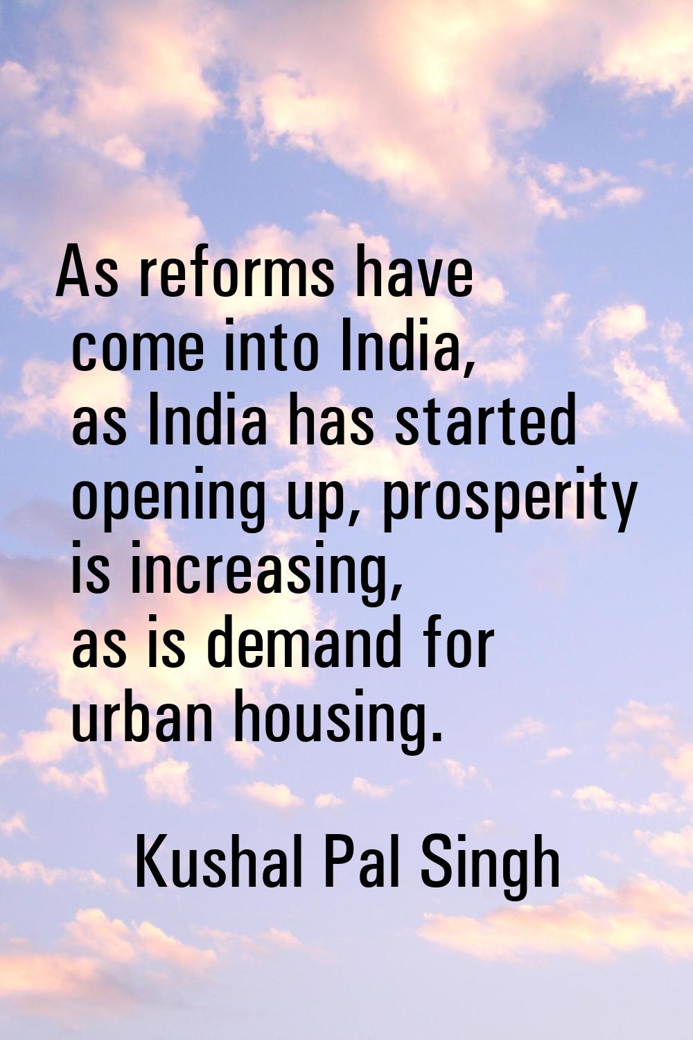 As reforms have come into India, as India has started opening up, prosperity is increasing, as is d