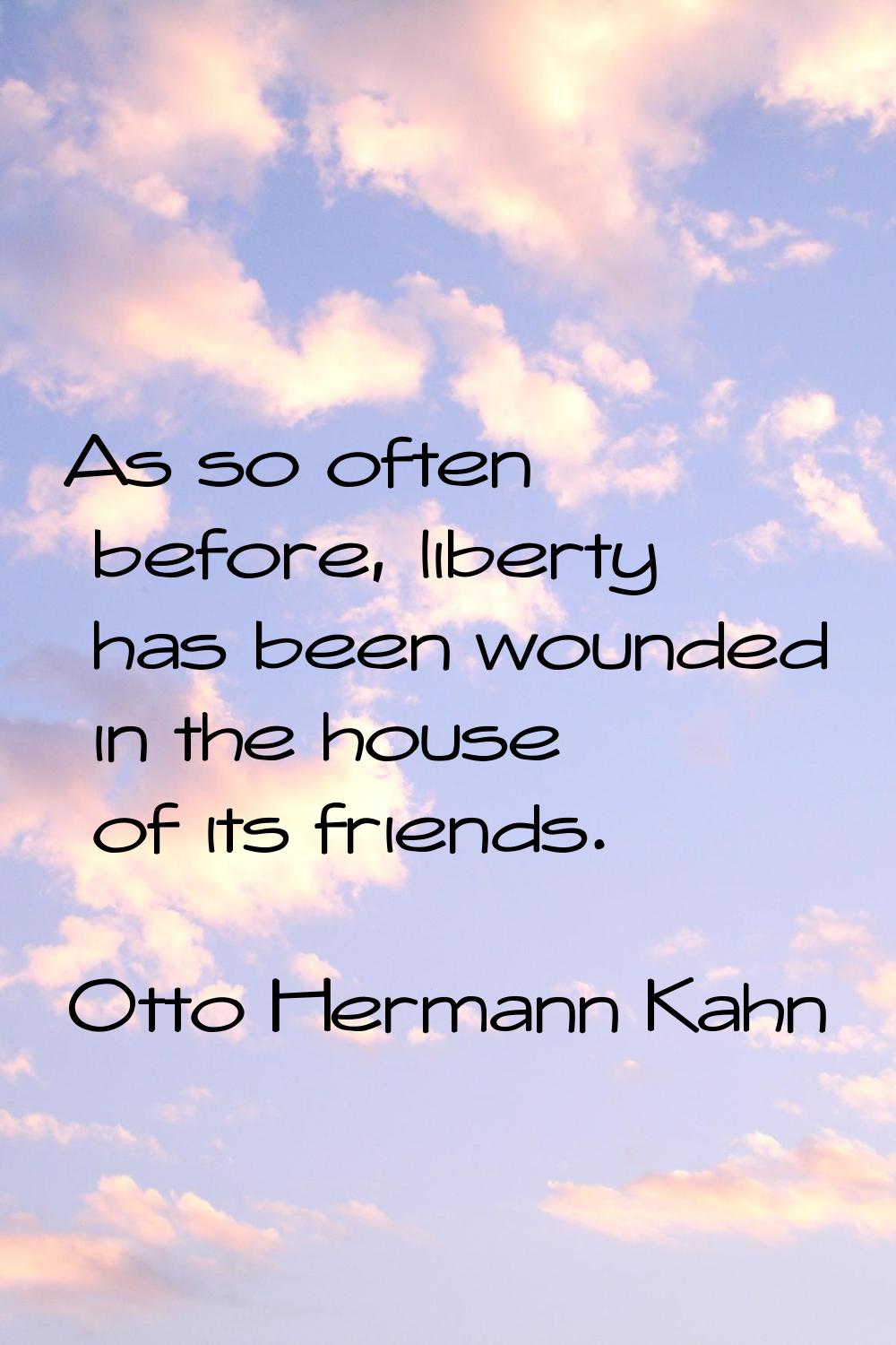 As so often before, liberty has been wounded in the house of its friends.