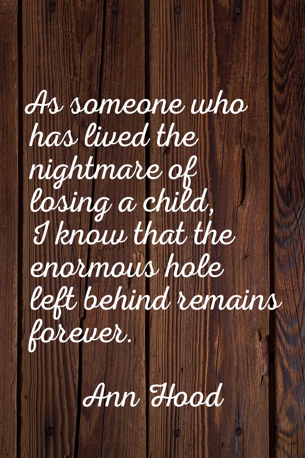 As someone who has lived the nightmare of losing a child, I know that the enormous hole left behind