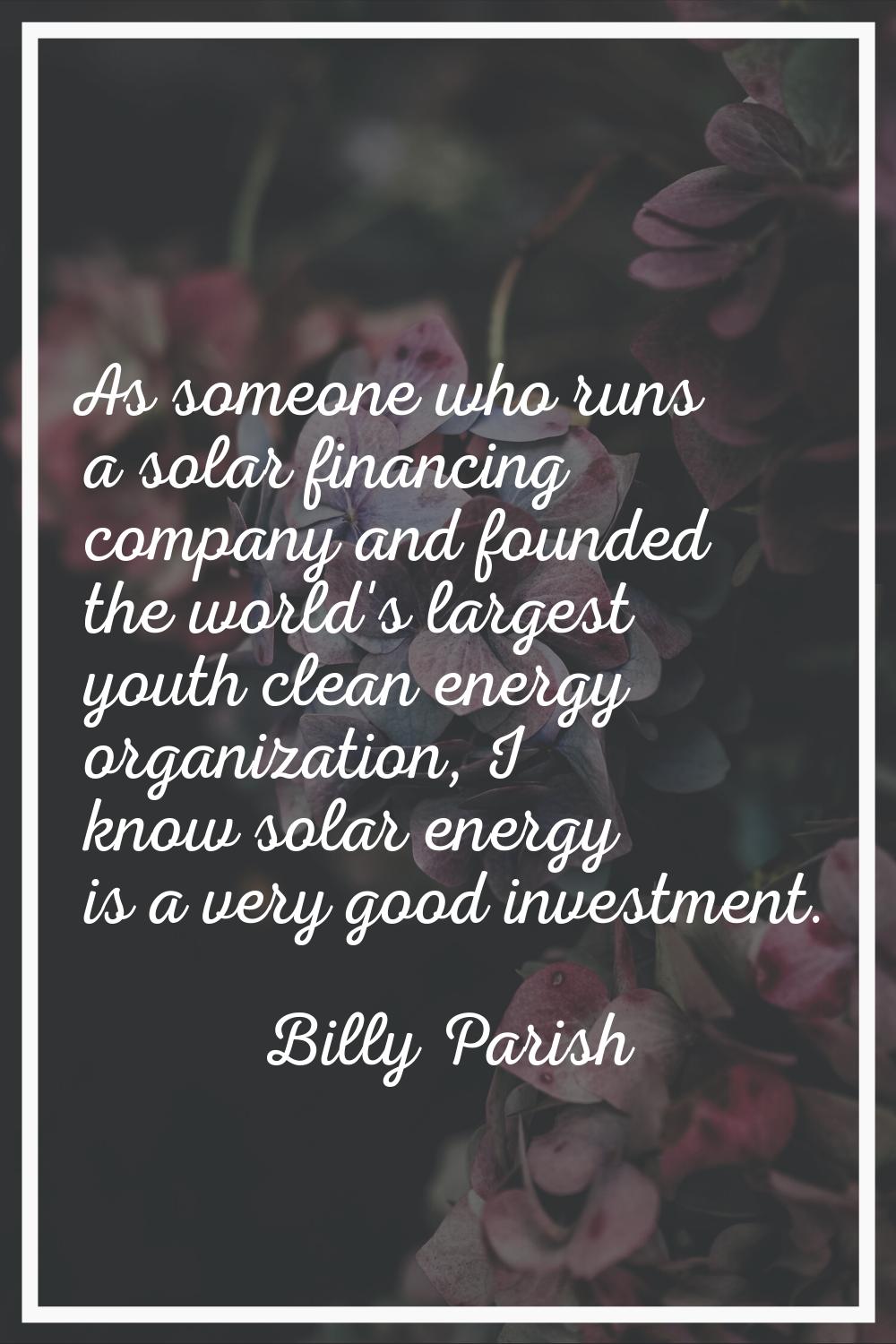 As someone who runs a solar financing company and founded the world's largest youth clean energy or