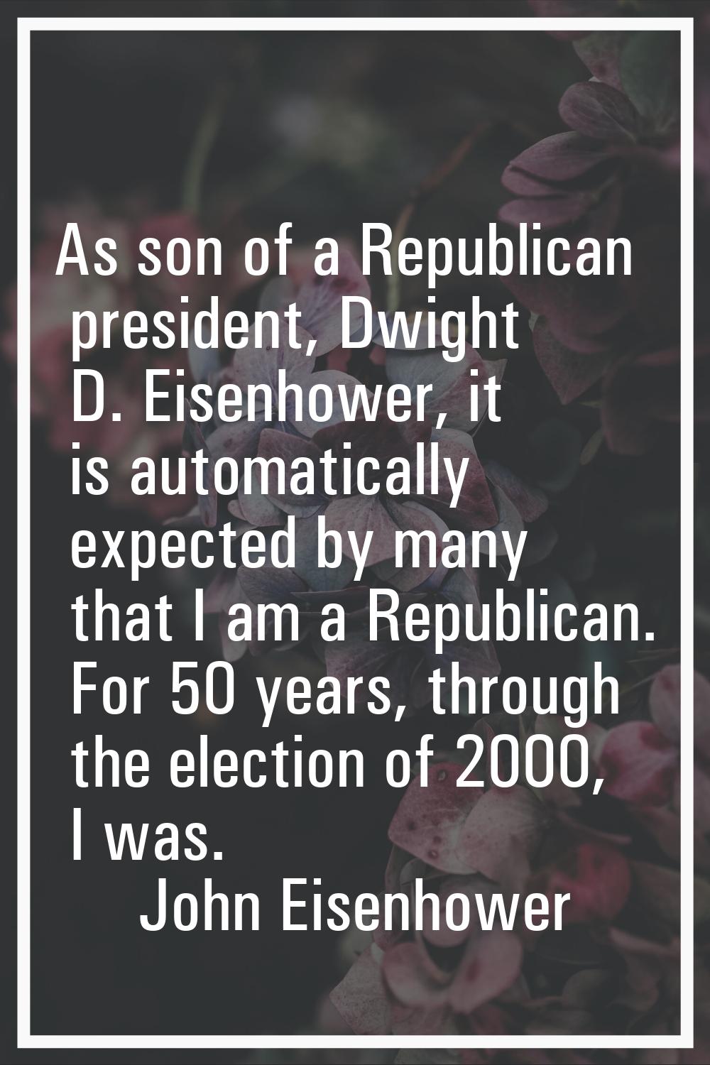 As son of a Republican president, Dwight D. Eisenhower, it is automatically expected by many that I