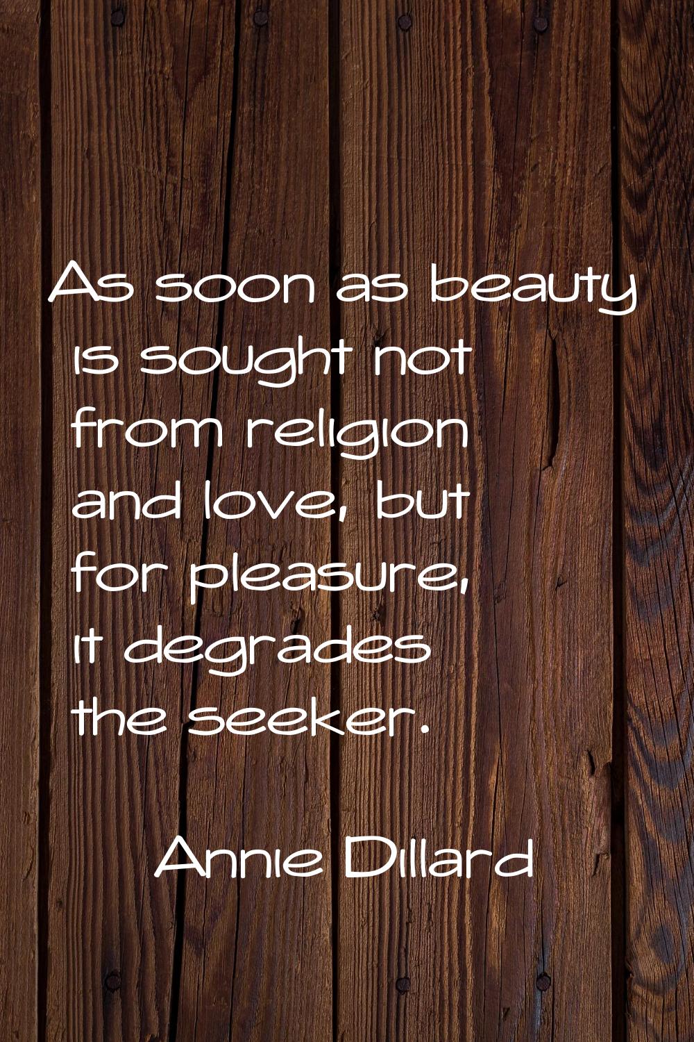 As soon as beauty is sought not from religion and love, but for pleasure, it degrades the seeker.