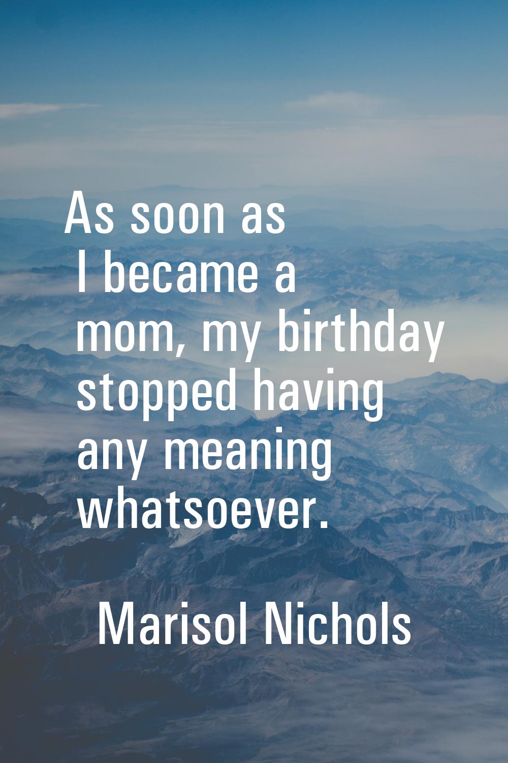 As soon as I became a mom, my birthday stopped having any meaning whatsoever.