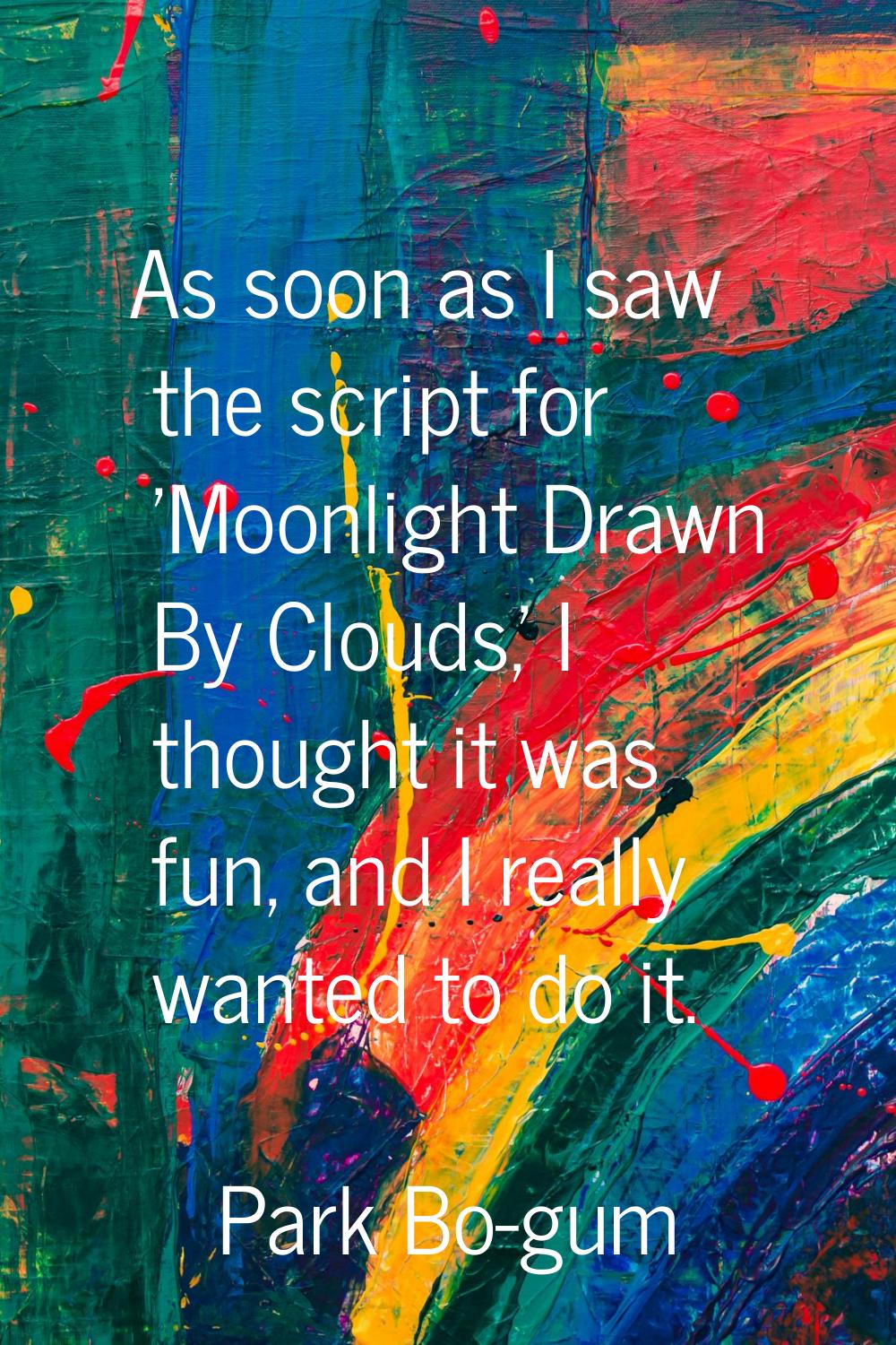 As soon as I saw the script for 'Moonlight Drawn By Clouds,' I thought it was fun, and I really wan