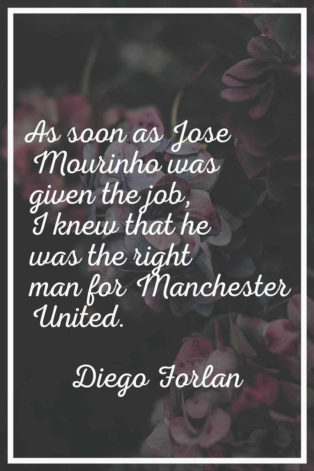 As soon as Jose Mourinho was given the job, I knew that he was the right man for Manchester United.