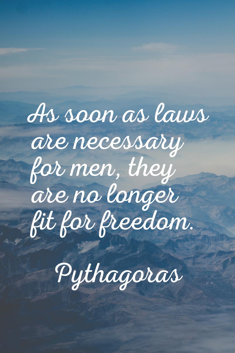 As soon as laws are necessary for men, they are no longer fit for freedom.