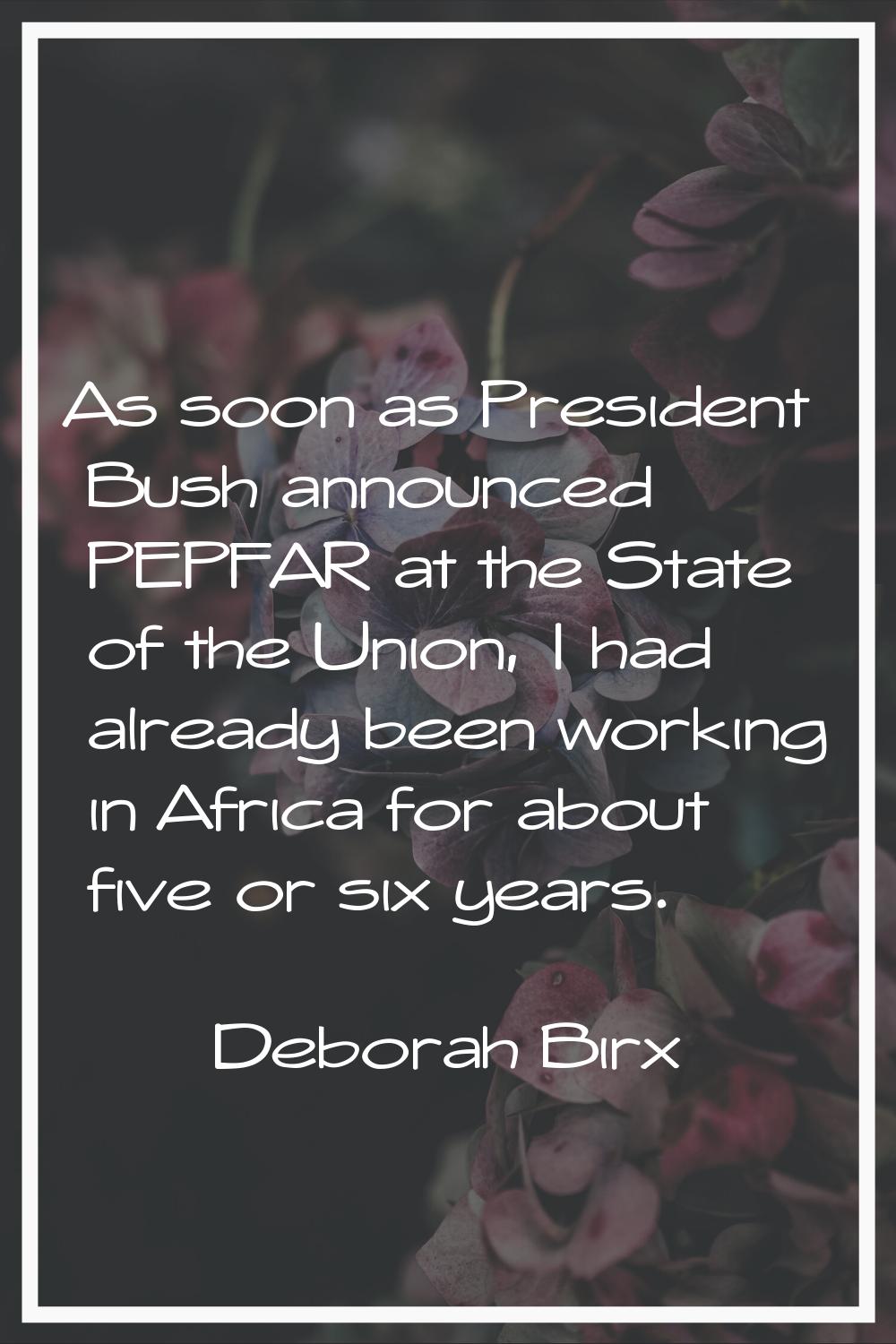 As soon as President Bush announced PEPFAR at the State of the Union, I had already been working in